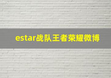 estar战队王者荣耀微博