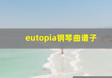 eutopia钢琴曲谱子