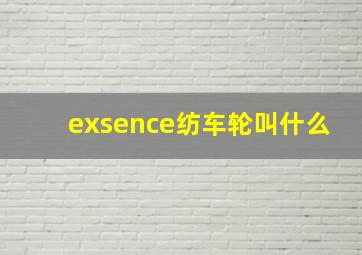 exsence纺车轮叫什么