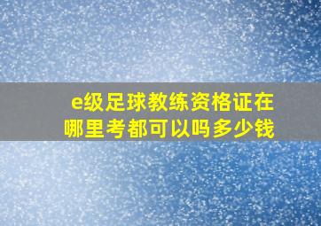 e级足球教练资格证在哪里考都可以吗多少钱