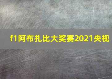 f1阿布扎比大奖赛2021央视