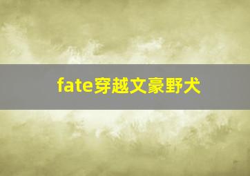 fate穿越文豪野犬