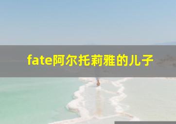 fate阿尔托莉雅的儿子