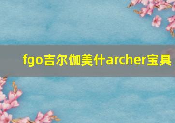 fgo吉尔伽美什archer宝具