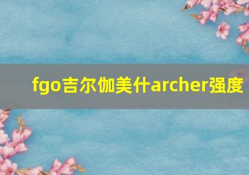 fgo吉尔伽美什archer强度