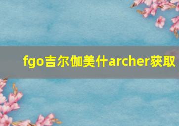 fgo吉尔伽美什archer获取