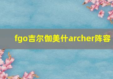 fgo吉尔伽美什archer阵容