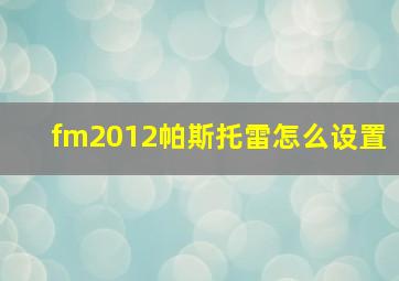 fm2012帕斯托雷怎么设置