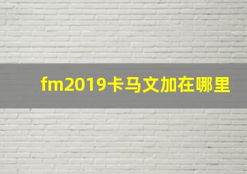 fm2019卡马文加在哪里