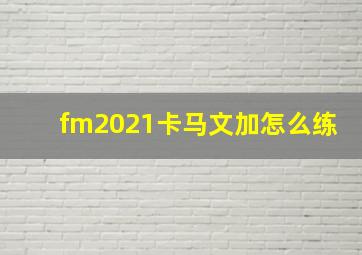 fm2021卡马文加怎么练