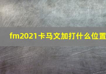 fm2021卡马文加打什么位置