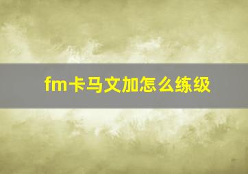 fm卡马文加怎么练级