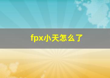 fpx小天怎么了