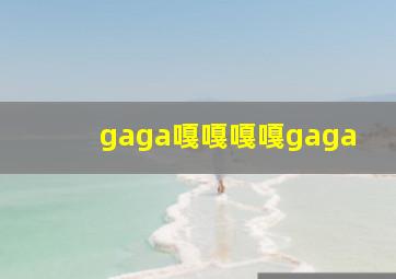 gaga嘎嘎嘎嘎gaga