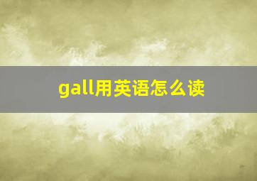 gall用英语怎么读