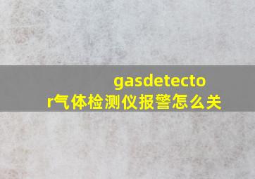 gasdetector气体检测仪报警怎么关