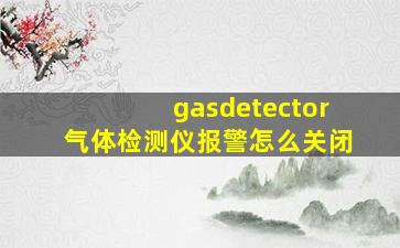 gasdetector气体检测仪报警怎么关闭