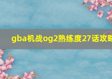 gba机战og2熟练度27话攻略