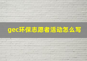 gec环保志愿者活动怎么写