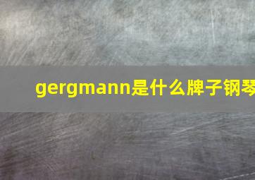 gergmann是什么牌子钢琴