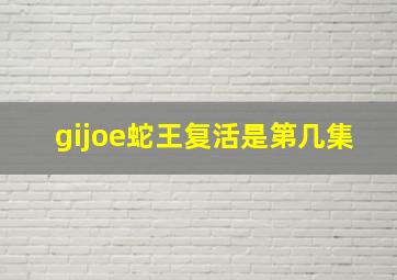 gijoe蛇王复活是第几集