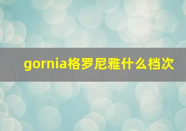 gornia格罗尼雅什么档次