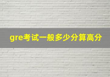 gre考试一般多少分算高分