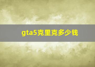 gta5克里克多少钱