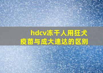 hdcv冻干人用狂犬疫苗与成大速达的区别