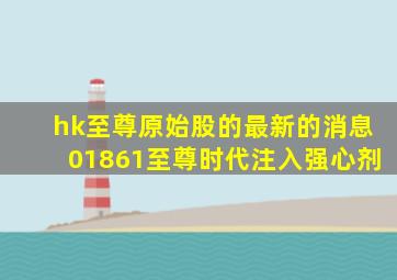 hk至尊原始股的最新的消息01861至尊时代注入强心剂