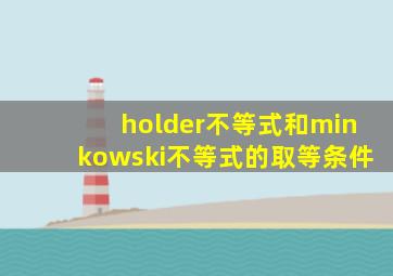 holder不等式和minkowski不等式的取等条件