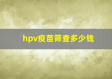 hpv疫苗筛查多少钱