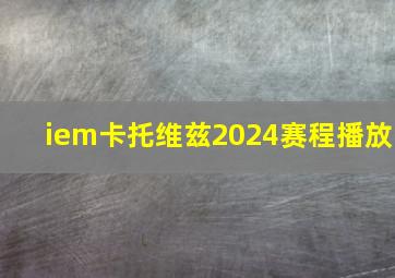 iem卡托维兹2024赛程播放