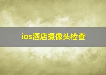 ios酒店摄像头检查