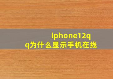 iphone12qq为什么显示手机在线