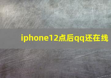 iphone12点后qq还在线