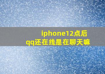 iphone12点后qq还在线是在聊天嘛