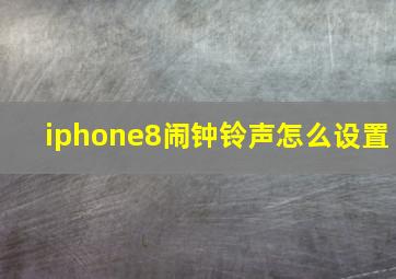 iphone8闹钟铃声怎么设置