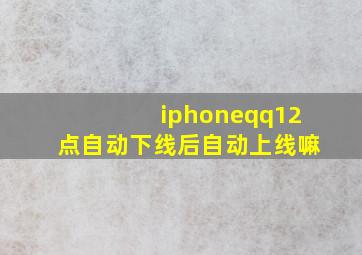 iphoneqq12点自动下线后自动上线嘛