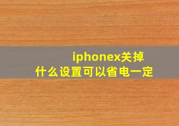 iphonex关掉什么设置可以省电一定