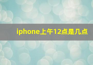 iphone上午12点是几点