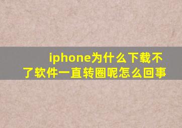 iphone为什么下载不了软件一直转圈呢怎么回事