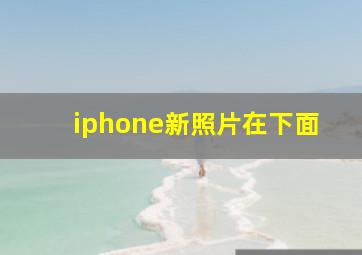 iphone新照片在下面