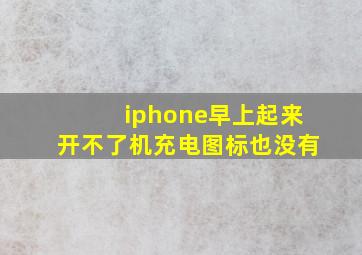 iphone早上起来开不了机充电图标也没有