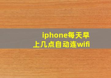 iphone每天早上几点自动连wifi