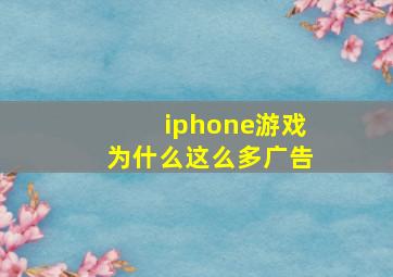 iphone游戏为什么这么多广告