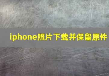 iphone照片下载并保留原件