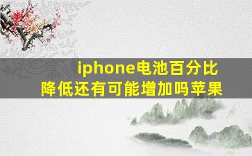 iphone电池百分比降低还有可能增加吗苹果