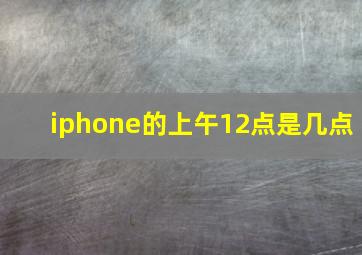 iphone的上午12点是几点