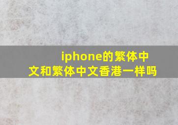 iphone的繁体中文和繁体中文香港一样吗